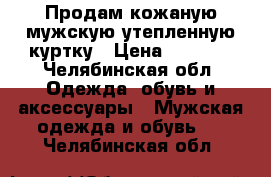 Продам кожаную мужскую утепленную куртку › Цена ­ 3 700 - Челябинская обл. Одежда, обувь и аксессуары » Мужская одежда и обувь   . Челябинская обл.